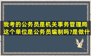 我考的公务员是机关事务管理局 这个单位是公务员编制吗?是做什么的...