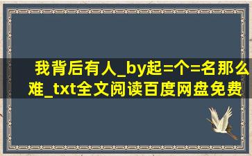 我背后有人_by起=个=名那么难_txt全文阅读百度网盘免费下载