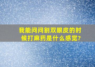 我能问问,割双眼皮的时候,打麻药是什么感觉?