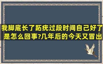 我脚底长了跖疣,过段时间自己好了是怎么回事?几年后的今天又冒出来了