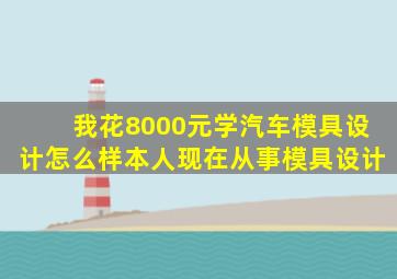 我花8000元学汽车模具设计怎么样(本人现在从事模具设计(