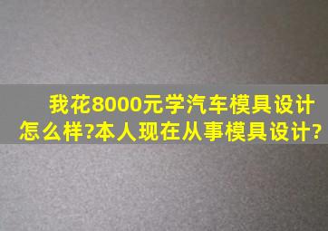 我花8000元学汽车模具设计怎么样?本人现在从事模具设计?