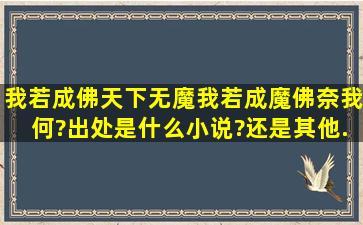 我若成佛,天下无魔。我若成魔,佛奈我何?出处是什么小说?还是其他...