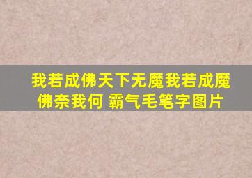 我若成佛天下无魔我若成魔佛奈我何 霸气毛笔字图片