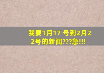 我要1月17 号到2月22号的新闻???急!!!