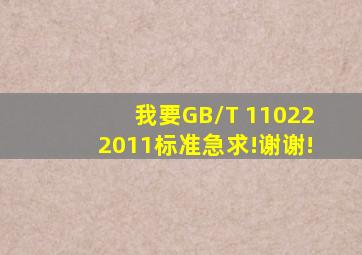 我要GB/T 110222011标准,急求!谢谢!