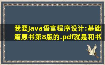 我要Java语言程序设计:基础篇(原书第8版)的.pdf,就是和书一模一样的...