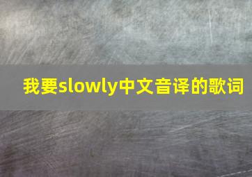 我要slowly中文音译的歌词