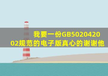 我要一份GB502042002规范的电子版,真心的谢谢他