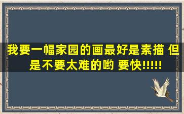 我要一幅家园的画,最好是素描 但是不要太难的哟 要快!!!!!!!!!