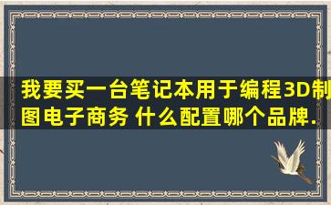 我要买一台笔记本,用于编程,3D制图,电子商务。 什么配置,哪个品牌...