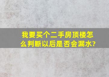 我要买个二手房,顶楼,怎么判断以后是否会漏水?