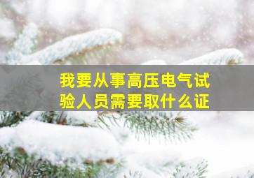 我要从事高压电气试验人员需要取什么证