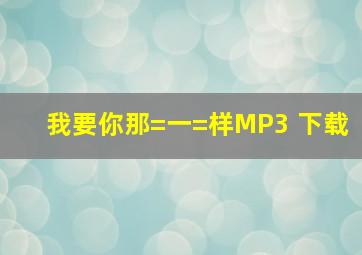 我要你那=一=样MP3 下载