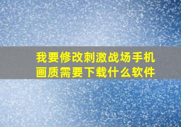 我要修改刺激战场手机画质需要下载什么软件