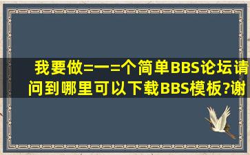 我要做=一=个简单BBS论坛,请问到哪里可以下载BBS模板?谢谢告诉我...