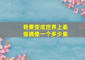 我要变成世界上最强偶像一个多少集