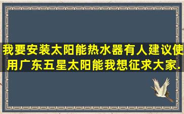 我要安装太阳能热水器,有人建议使用广东五星太阳能。我想征求大家...