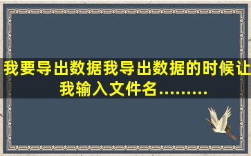 我要导出数据,我导出数据的时候让我输入文件名..........我输了它说是...