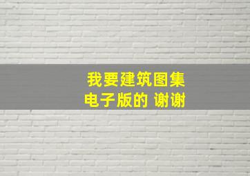 我要建筑图集电子版的 谢谢