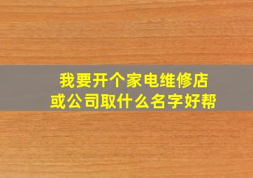 我要开个家电维修店或公司取什么名字好帮