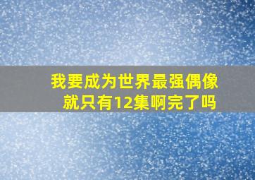 我要成为世界最强偶像就只有12集啊完了吗