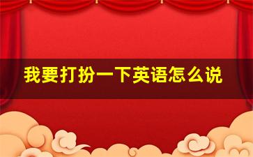 我要打扮一下。。英语怎么说(