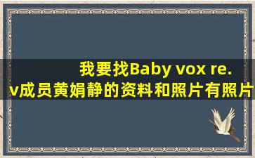 我要找(Baby vox re.v)成员黄娟静的资料和照片,有照片的给我地址,谢谢