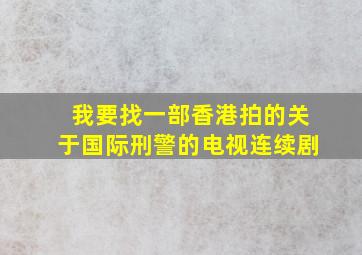 我要找一部香港拍的关于国际刑警的电视连续剧