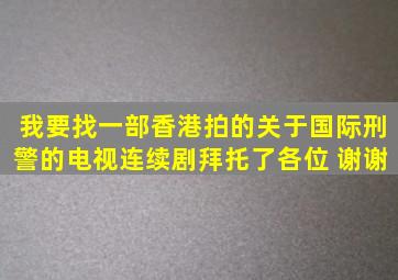 我要找一部香港拍的关于国际刑警的电视连续剧拜托了各位 谢谢