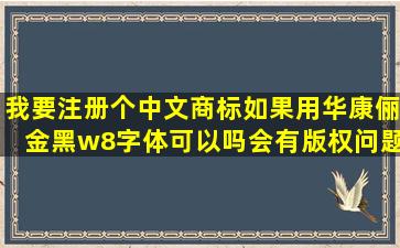 我要注册个中文商标如果用华康俪金黑w8字体可以吗会有版权问题吗(