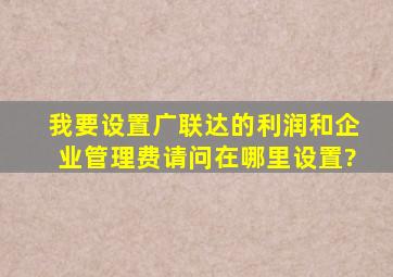 我要设置广联达的利润和企业管理费,请问在哪里设置?