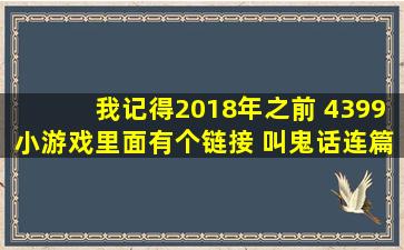 我记得2018年之前 4399小游戏里面有个链接 叫鬼话连篇,现在好像...