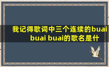 我记得歌词中三个连续的buai buai buai的歌名是什么啊?求解。应该是...