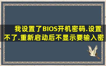 我设置了BIOS开机密码.设置不了.重新启动后不显示要输入密码提示