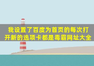 我设置了百度为首页的,每次打开新的选项卡都是毒霸网址大全