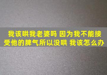 我该哄我老婆吗 因为我不能接受他的脾气所以没哄 我该怎么办