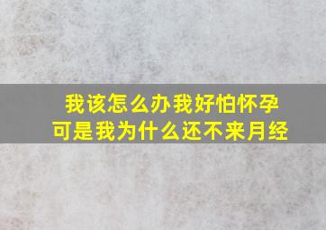 我该怎么办我好怕怀孕可是我为什么还不来月经