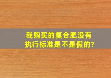 我购买的复合肥没有执行标准是不是假的?