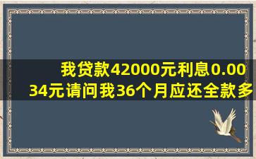 我贷款42000元利息0.0034元请问我36个月应还全款多少钱?