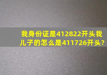 我身份证是412822开头我儿子的怎么是411726开头?