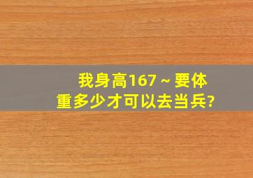 我身高167～要体重多少才可以去当兵?