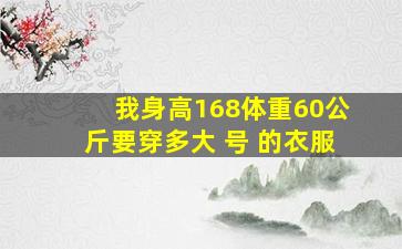 我身高168,体重60公斤,要穿多大 号 的衣服