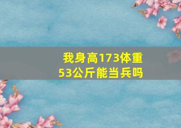 我身高173体重53公斤,能当兵吗