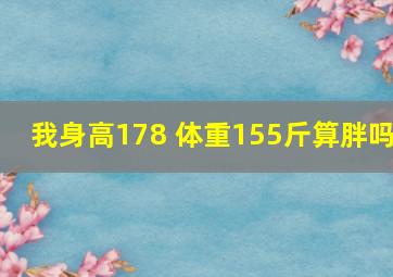 我身高178, 体重155斤,算胖吗