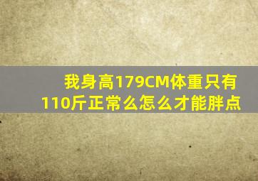 我身高179CM体重只有110斤正常么怎么才能胖点