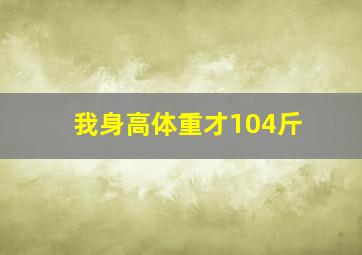 我身高体重才104斤