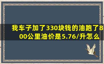 我车子加了330块钱的油,跑了800公里,油价是5.76/升,怎么算几毛一公里?