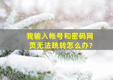 我输入帐号和密码网页无法跳转。怎么办?