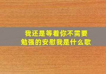 我还是等着你,不需要勉强的安慰我是什么歌